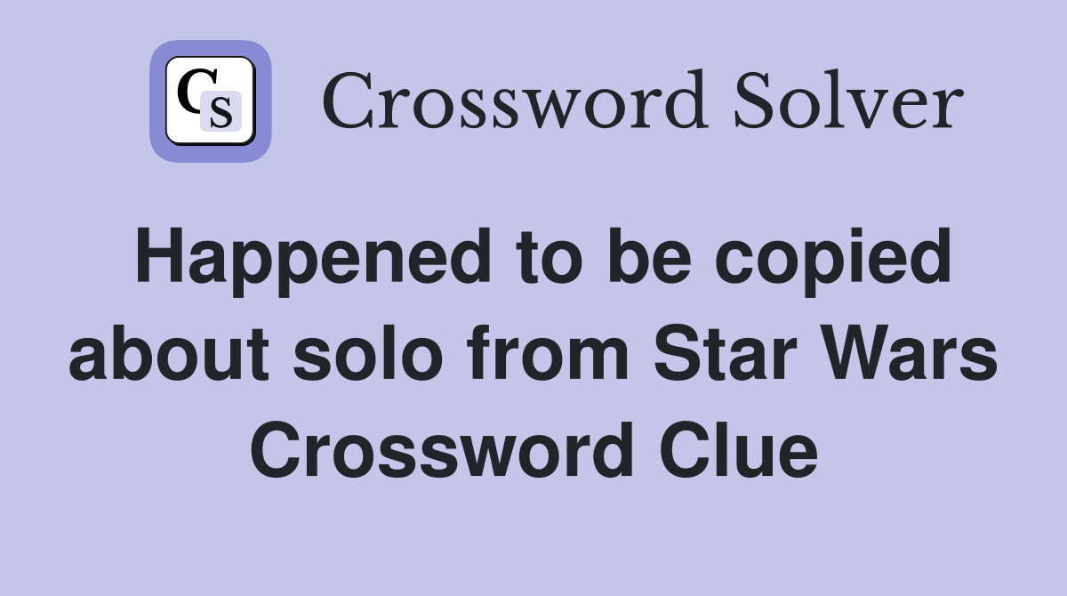 Happened to be copied about solo from Star Wars Crossword Clue
